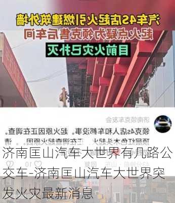 济南匡山汽车大世界有几路公交车-济南匡山汽车大世界突发火灾最新消息