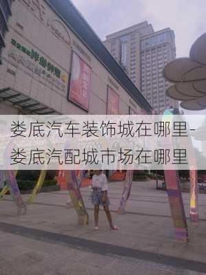 娄底汽车装饰城在哪里-娄底汽配城市场在哪里