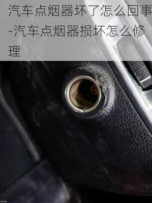 汽车点烟器坏了怎么回事-汽车点烟器损坏怎么修理