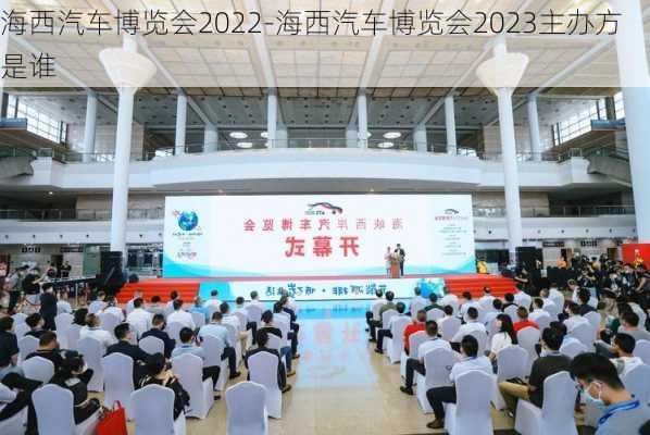 海西汽车博览会2022-海西汽车博览会2023主办方是谁