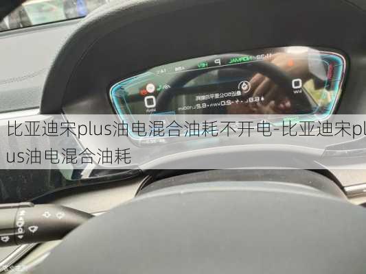 比亚迪宋plus油电混合油耗不开电-比亚迪宋plus油电混合油耗