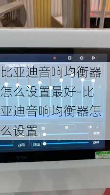 比亚迪音响均衡器怎么设置最好-比亚迪音响均衡器怎么设置