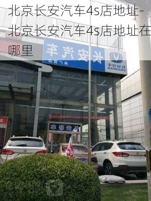 北京长安汽车4s店地址-北京长安汽车4s店地址在哪里