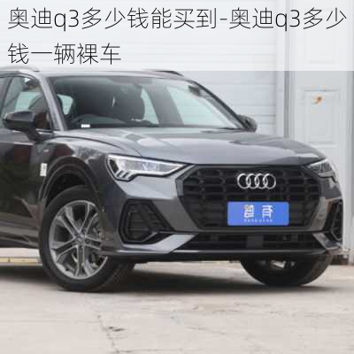 奥迪q3多少钱能买到-奥迪q3多少钱一辆裸车