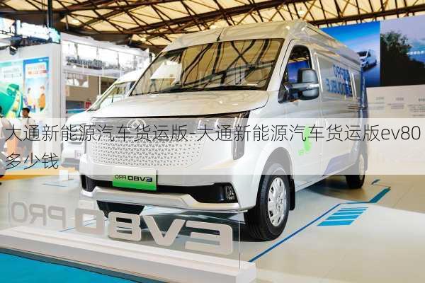 大通新能源汽车货运版-大通新能源汽车货运版ev80多少钱