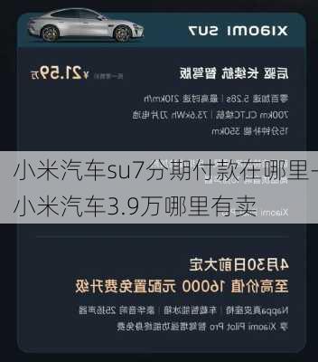 小米汽车su7分期付款在哪里-小米汽车3.9万哪里有卖