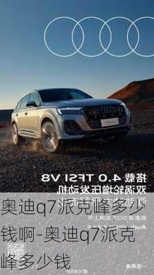 奥迪q7派克峰多少钱啊-奥迪q7派克峰多少钱