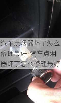 汽车点烟器坏了怎么修理最好-汽车点烟器坏了怎么修理最好