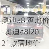 奥迪a8 落地价-奥迪a8l2021款落地价