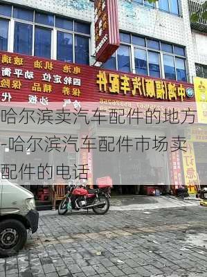 哈尔滨卖汽车配件的地方-哈尔滨汽车配件市场卖配件的电话