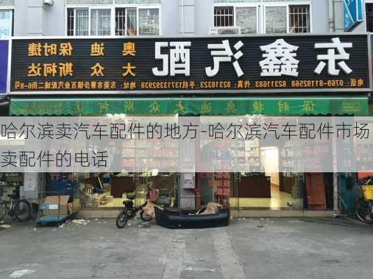 哈尔滨卖汽车配件的地方-哈尔滨汽车配件市场卖配件的电话