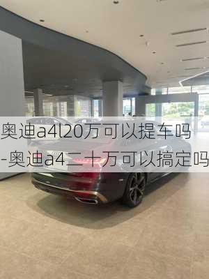 奥迪a4l20万可以提车吗-奥迪a4二十万可以搞定吗