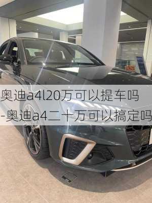 奥迪a4l20万可以提车吗-奥迪a4二十万可以搞定吗