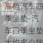 高档汽车四季坐垫-汽车四季坐垫大约多少钱