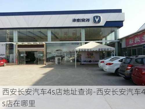 西安长安汽车4s店地址查询-西安长安汽车4s店在哪里