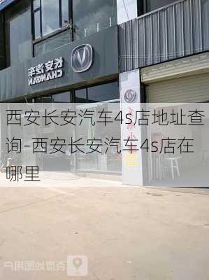 西安长安汽车4s店地址查询-西安长安汽车4s店在哪里