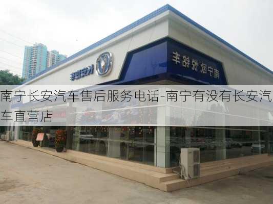 南宁长安汽车售后服务电话-南宁有没有长安汽车直营店