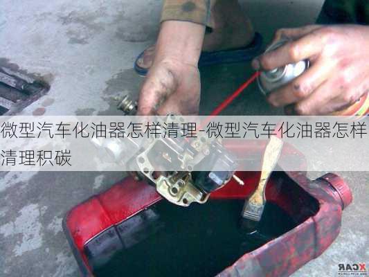 微型汽车化油器怎样清理-微型汽车化油器怎样清理积碳