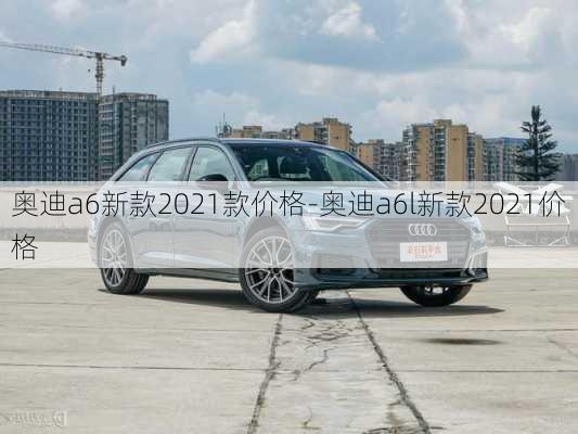 奥迪a6新款2021款价格-奥迪a6l新款2021价格