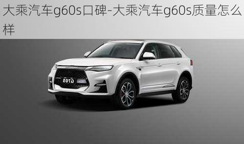 大乘汽车g60s口碑-大乘汽车g60s质量怎么样