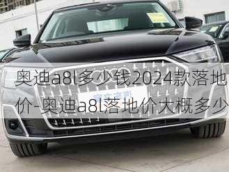 奥迪a8l多少钱2024款落地价-奥迪a8l落地价大概多少