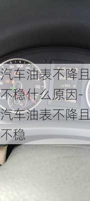 汽车油表不降且不稳什么原因-汽车油表不降且不稳