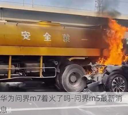 华为问界m7着火了吗-问界m5最新消息