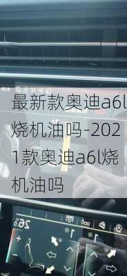 最新款奥迪a6l烧机油吗-2021款奥迪a6l烧机油吗