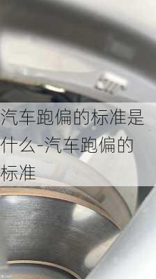 汽车跑偏的标准是什么-汽车跑偏的标准