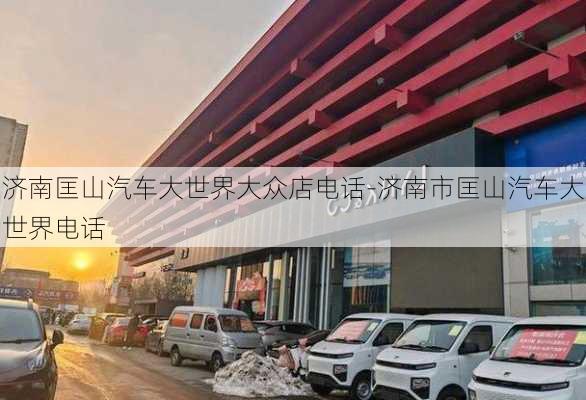 济南匡山汽车大世界大众店电话-济南市匡山汽车大世界电话