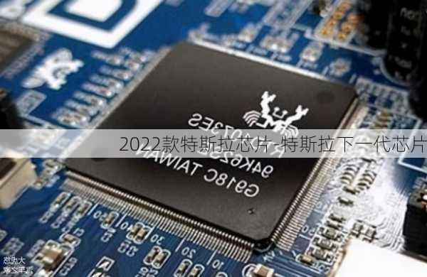 2022款特斯拉芯片-特斯拉下一代芯片