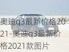 奥迪q3最新价格2021-奥迪q3最新价格2021款图片