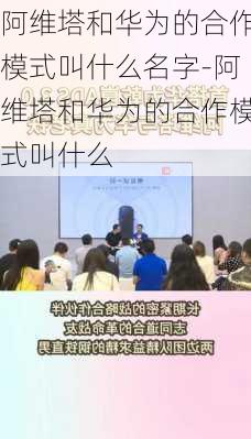 阿维塔和华为的合作模式叫什么名字-阿维塔和华为的合作模式叫什么