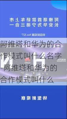 阿维塔和华为的合作模式叫什么名字-阿维塔和华为的合作模式叫什么