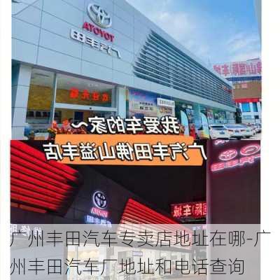 广州丰田汽车专卖店地址在哪-广州丰田汽车厂地址和电话查询