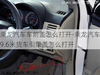 乘龙汽车车前盖怎么打开-乘龙汽车9.6米货车引擎盖怎么打开