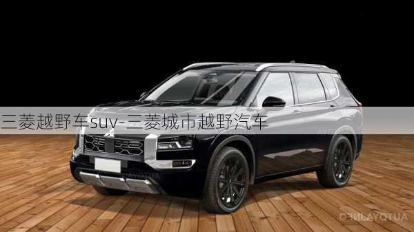 三菱越野车suv-三菱城市越野汽车