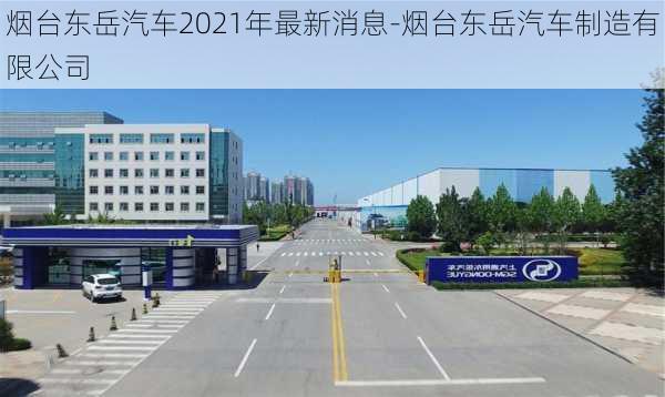 烟台东岳汽车2021年最新消息-烟台东岳汽车制造有限公司