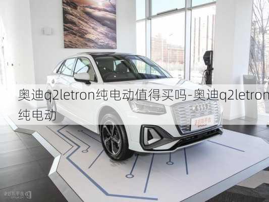 奥迪q2letron纯电动值得买吗-奥迪q2letron纯电动