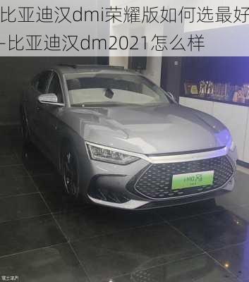 比亚迪汉dmi荣耀版如何选最好-比亚迪汉dm2021怎么样