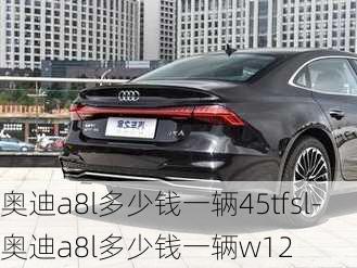 奥迪a8l多少钱一辆45tfsl-奥迪a8l多少钱一辆w12