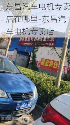 东昌汽车电机专卖店在哪里-东昌汽车电机专卖店