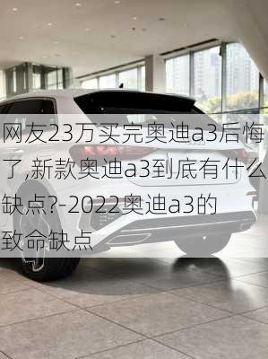 网友23万买完奥迪a3后悔了,新款奥迪a3到底有什么缺点?-2022奥迪a3的致命缺点