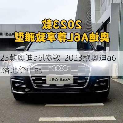 23款奥迪a6l参数-2023款奥迪a6l落地价中配