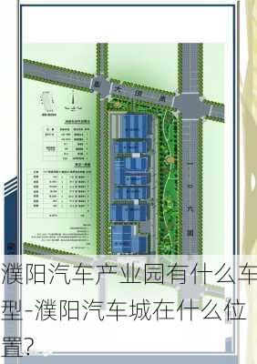 濮阳汽车产业园有什么车型-濮阳汽车城在什么位置?