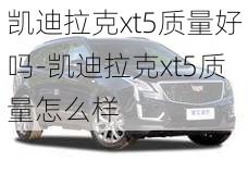 凯迪拉克xt5质量好吗-凯迪拉克xt5质量怎么样