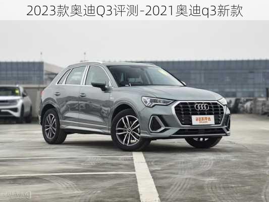 2023款奥迪Q3评测-2021奥迪q3新款