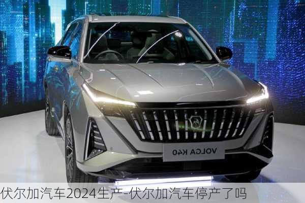 伏尔加汽车2024生产-伏尔加汽车停产了吗