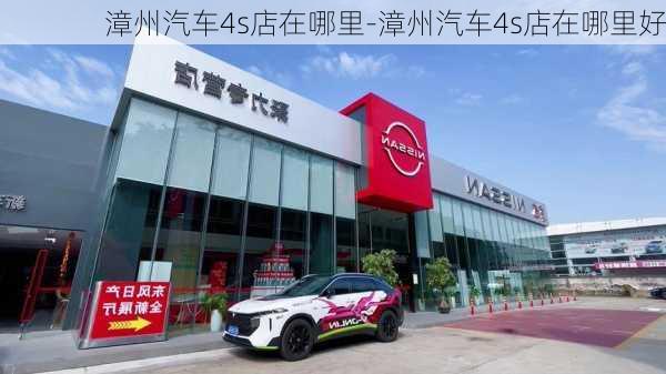 漳州汽车4s店在哪里-漳州汽车4s店在哪里好