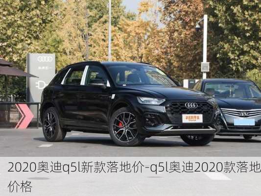 2020奥迪q5l新款落地价-q5l奥迪2020款落地价格